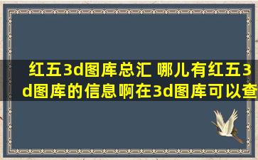 红五3d图库总汇 哪儿有红五3d图库的信息啊在3d图库可以查询到什么图啊